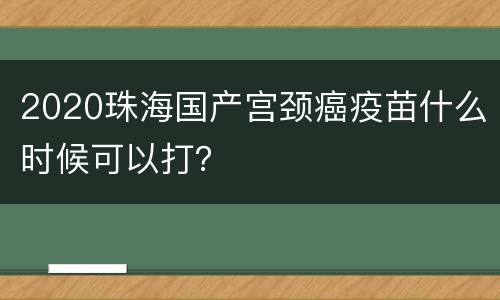 2020珠海国产宫颈癌疫苗什么时候可以打？