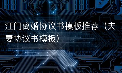 江门离婚协议书模板推荐（夫妻协议书模板）