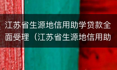 江苏省生源地信用助学贷款全面受理（江苏省生源地信用助学贷款全面受理通知书）