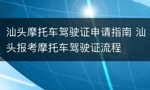 汕头摩托车驾驶证申请指南 汕头报考摩托车驾驶证流程