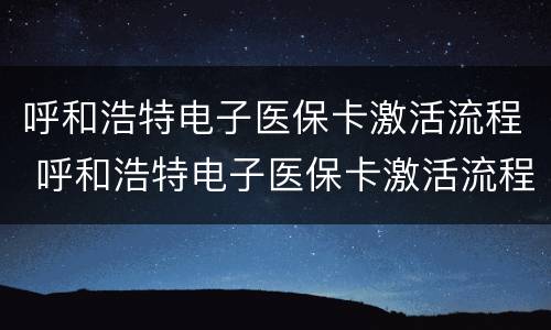 呼和浩特电子医保卡激活流程 呼和浩特电子医保卡激活流程图
