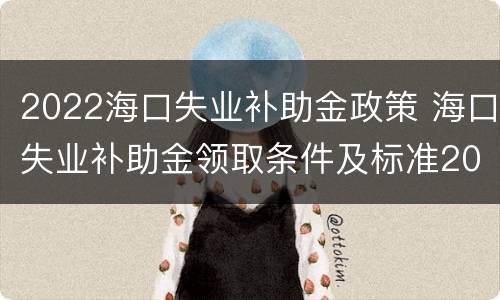 2022海口失业补助金政策 海口失业补助金领取条件及标准2020