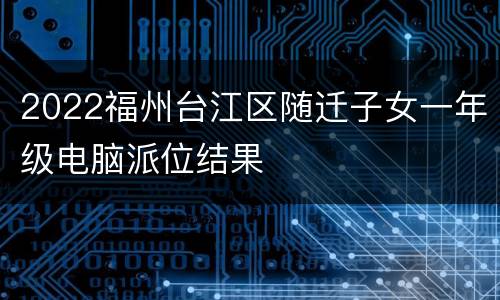 2022福州台江区随迁子女一年级电脑派位结果