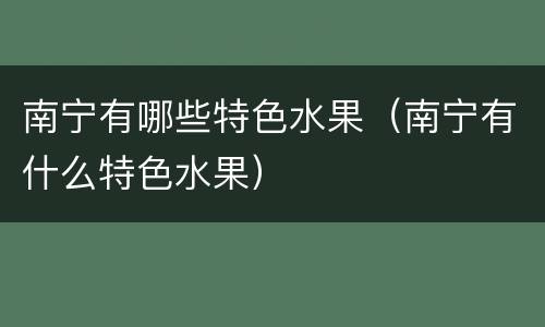 南宁有哪些特色水果（南宁有什么特色水果）