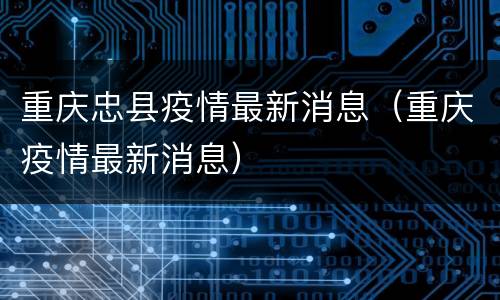 重庆忠县疫情最新消息（重庆疫情最新消息）