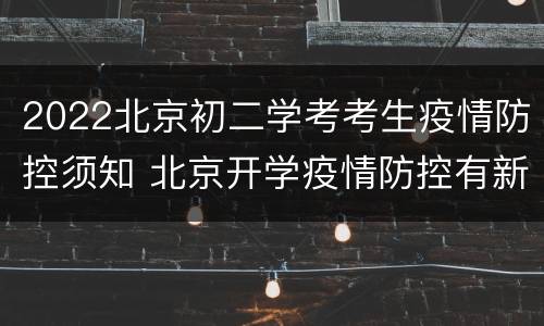 2022北京初二学考考生疫情防控须知 北京开学疫情防控有新规