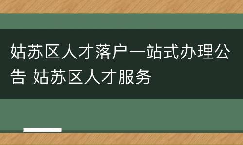 姑苏区人才落户一站式办理公告 姑苏区人才服务
