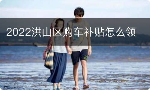 2022洪山区购车补贴怎么领