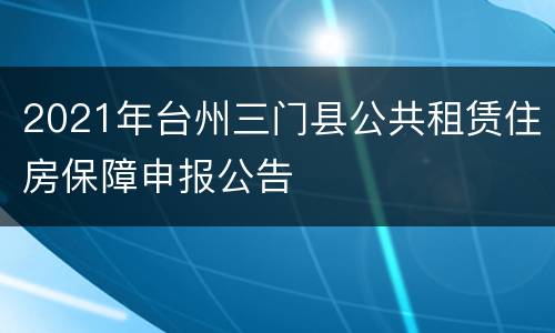 2021年台州三门县公共租赁住房保障申报公告