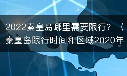 2022秦皇岛哪里需要限行？（秦皇岛限行时间和区域2020年）
