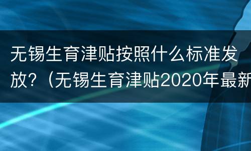 无锡生育津贴按照什么标准发放?（无锡生育津贴2020年最新政策）