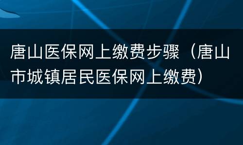 唐山医保网上缴费步骤（唐山市城镇居民医保网上缴费）