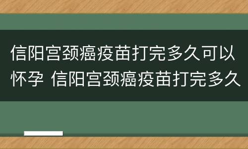 信阳宫颈癌疫苗打完多久可以怀孕 信阳宫颈癌疫苗打完多久可以怀孕要孩子