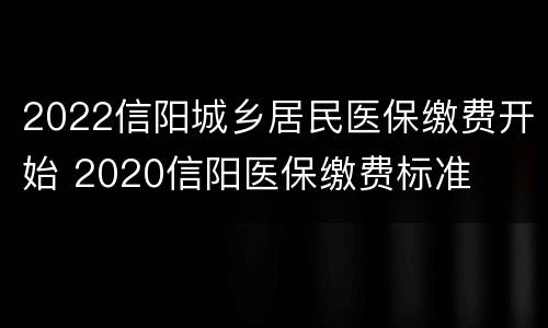 2022信阳城乡居民医保缴费开始 2020信阳医保缴费标准