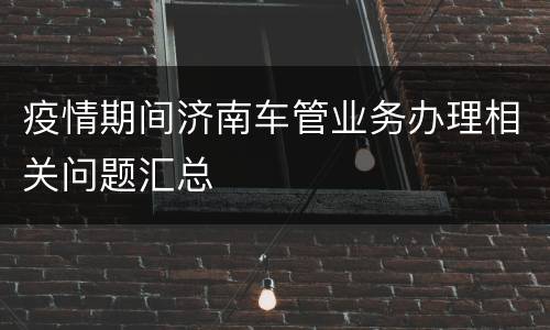 疫情期间济南车管业务办理相关问题汇总