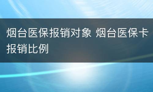 烟台医保报销对象 烟台医保卡报销比例