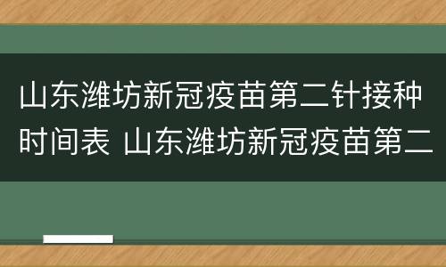 山东潍坊新冠疫苗第二针接种时间表 山东潍坊新冠疫苗第二针接种时间表查询