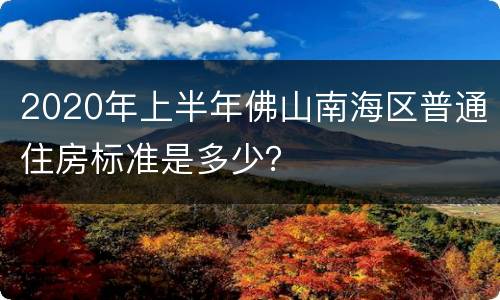 2020年上半年佛山南海区普通住房标准是多少？