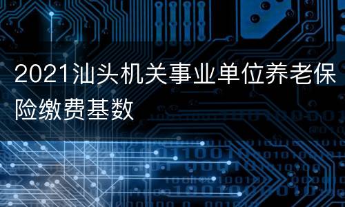 2021汕头机关事业单位养老保险缴费基数