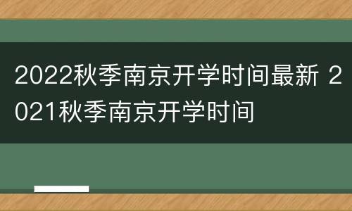 2022秋季南京开学时间最新 2021秋季南京开学时间