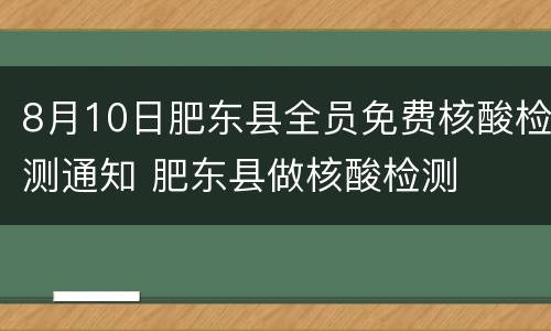 8月10日肥东县全员免费核酸检测通知 肥东县做核酸检测