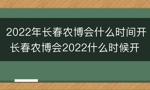 2022年长春农博会什么时间开 长春农博会2022什么时候开