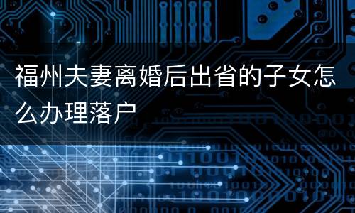 福州夫妻离婚后出省的子女怎么办理落户