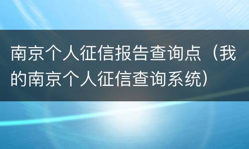 南京个人征信报告查询点（我的南京个人征信查询系统）