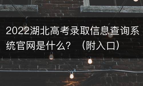 2022湖北高考录取信息查询系统官网是什么？（附入口）