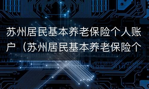 苏州居民基本养老保险个人账户(苏州居民基本养老保险个人账户查询)
