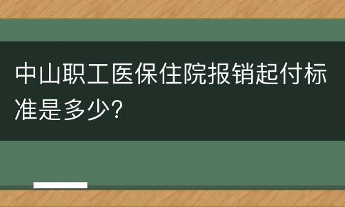 中山职工医保住院报销起付标准是多少?