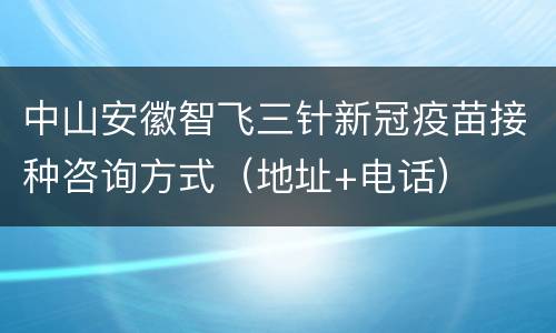 中山安徽智飞三针新冠疫苗接种咨询方式（地址+电话）