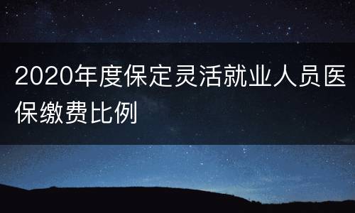 2020年度保定灵活就业人员医保缴费比例