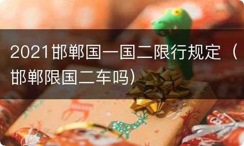 2021邯郸国一国二限行规定（邯郸限国二车吗）