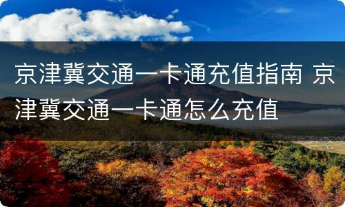京津冀交通一卡通充值指南 京津冀交通一卡通怎么充值