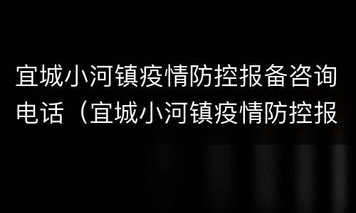 宜城小河镇疫情防控报备咨询电话（宜城小河镇疫情防控报备咨询电话号码）