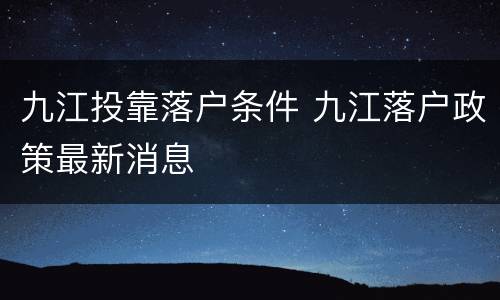 九江投靠落户条件 九江落户政策最新消息