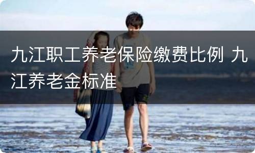 九江职工养老保险缴费比例 九江养老金标准