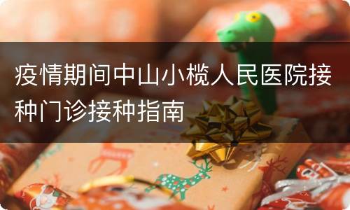 疫情期间中山小榄人民医院接种门诊接种指南