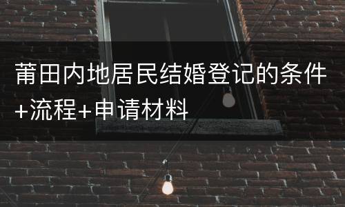 莆田内地居民结婚登记的条件+流程+申请材料