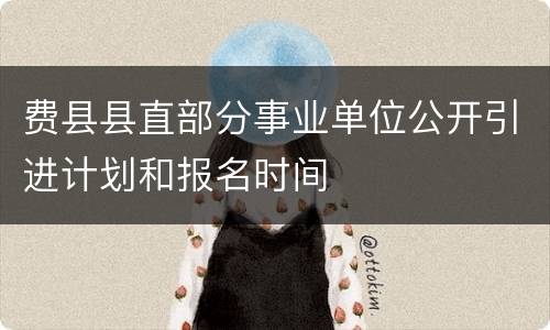 费县县直部分事业单位公开引进计划和报名时间