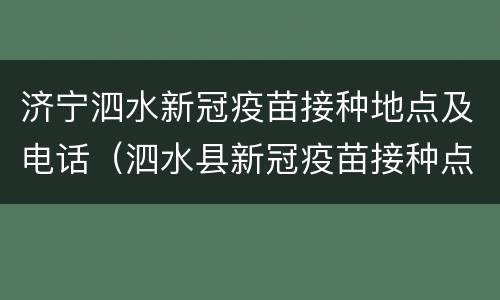 济宁泗水新冠疫苗接种地点及电话（泗水县新冠疫苗接种点电话）