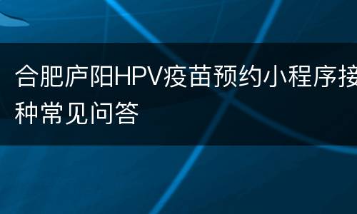 合肥庐阳HPV疫苗预约小程序接种常见问答