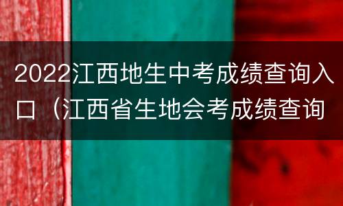 2022江西地生中考成绩查询入口（江西省生地会考成绩查询入口2021）