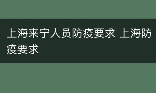 上海来宁人员防疫要求 上海防疫要求