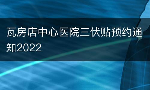 瓦房店中心医院三伏贴预约通知2022