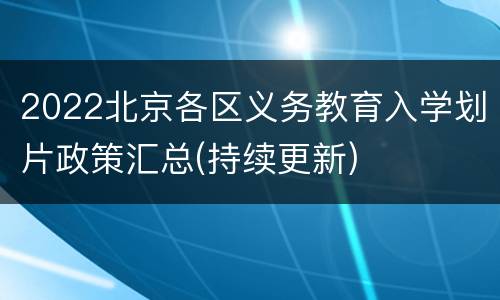 2022北京各区义务教育入学划片政策汇总(持续更新)