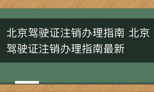 北京驾驶证注销办理指南 北京驾驶证注销办理指南最新