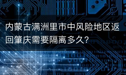 内蒙古满洲里市中风险地区返回肇庆需要隔离多久？