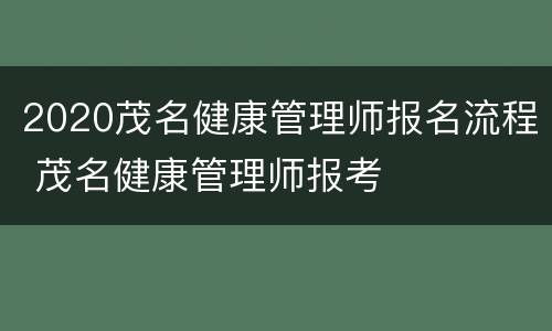 2020茂名健康管理师报名流程 茂名健康管理师报考